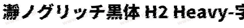 瀞ノグリッチ黒体 H2 Heavy字体转换